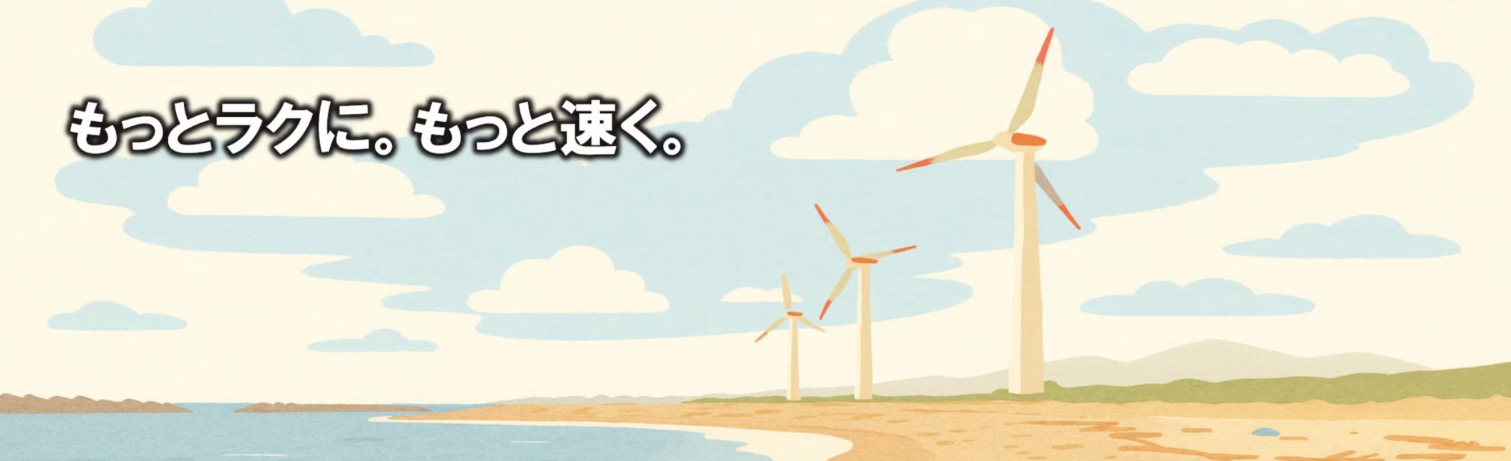 もっとラクに。もっと速く。